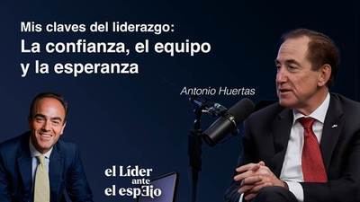 Antonio Huertas reflexiona sobre la confianza, el liderazgo compartido y la esperanza, en un nuevo episodio de “El líder ante el espejo”